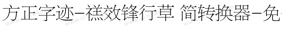 方正字迹-禚效锋行草 简转换器字体转换